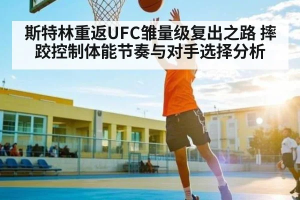 斯特林重返UFC雏量级复出之路 摔跤控制体能节奏与对手选择分析（espn nba）